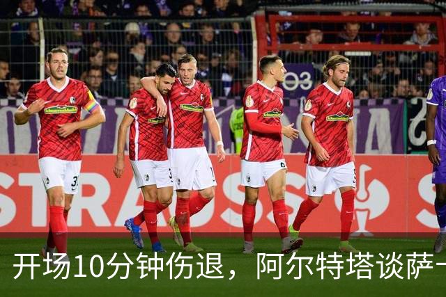 开场10分钟伤退，阿尔特塔谈萨卡：情况看起来一点都不好