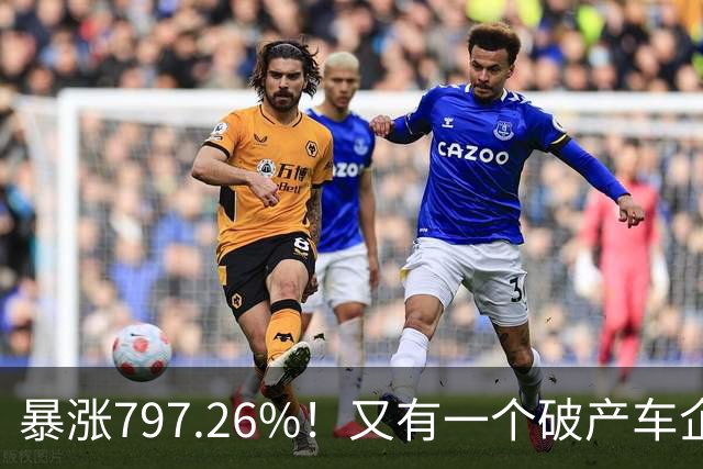 暴涨797.26%！又有一个破产车企要“复活”了？曾7年烧光254.6亿